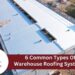 6 Common Types Of Warehouse Roofing Systems In 2025